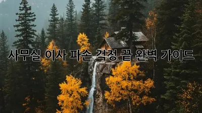 사무실 이사, 파손 걱정 끝! 완벽 가이드