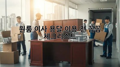 원룸 이사, 용달 이용 전 꼼꼼 체크리스트!