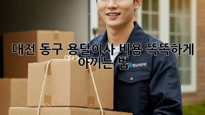 대전 동구 용달이사 비용, 똑똑하게 아끼는 법 🚚💰