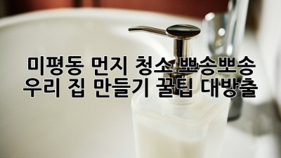미평동 먼지 청소🧹✨: 뽀송뽀송 우리 집 만들기 (꿀팁 대방출!)